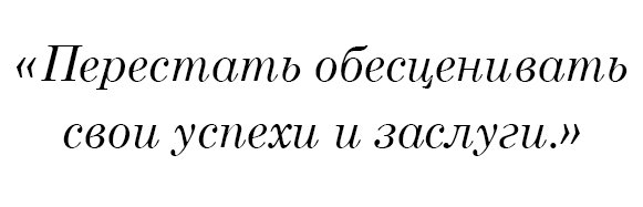 Перестать обесценивать свои успехи и заслуги