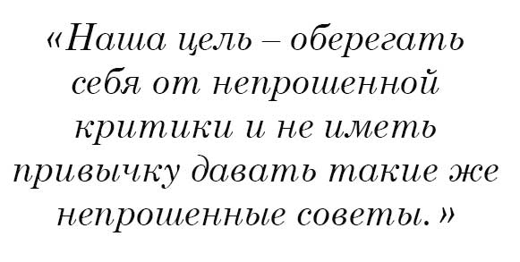 Наша цель оберегать себя от непрошенной критики и не иметь привычку давать такие же непрошенные советы