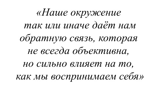 Наше окружение так или иначе даёт нам обратную связь, которая не всегда объективна, но сильно влияет на то, как мы воспринимаем себя