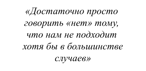 Достаточно просто говорить "нет" тому, что нам не подходит хотя бы в большинстве случаев