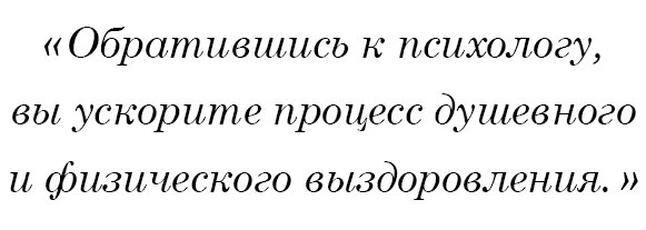 Обратившись к психологу, вы ускорите процесс душевного и физического выздоровления.