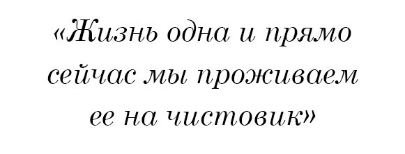 Жизнь одна и прямо сейчас мы проживаем ее на чистовик.