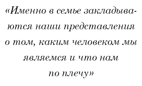 Именно в семье закладываются наши представления о том, каким человеком мы являемся и что нам по плечу