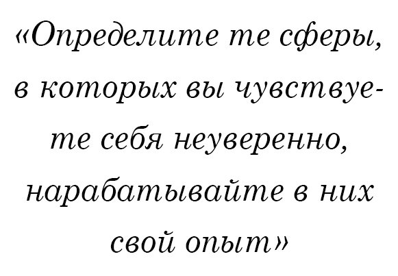 Определите те сферы, в которых вы чувствуете себя неуверенно, нарабатывайте в них свой опыт