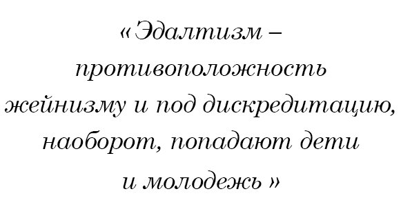 Эдалтизм - противоположность жейнизму и под дискредитацию, наоборот, попадают дети и молодежь