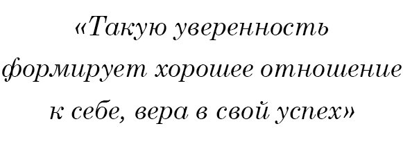 Такую уверенность формирует хорошее отношение к себе, вера в свой успех