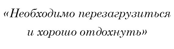 Необходимо перезагрузиться и хорошо отдохнуть