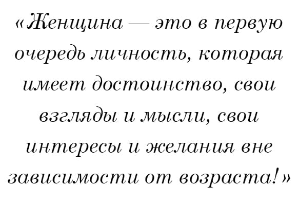 Женщина — это в первую очередь личность, которая имеет достоинство, свои взгляды и мысли, свои интересы и желания вне зависимости от возраста!