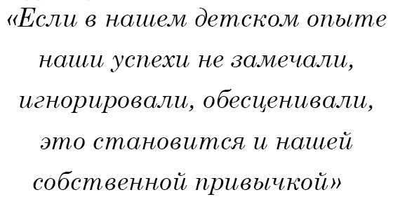 Если в нашем детском опыте наши успехи не замечали, игнорировали, обесценивали, это становится и нашей собственной привычкой