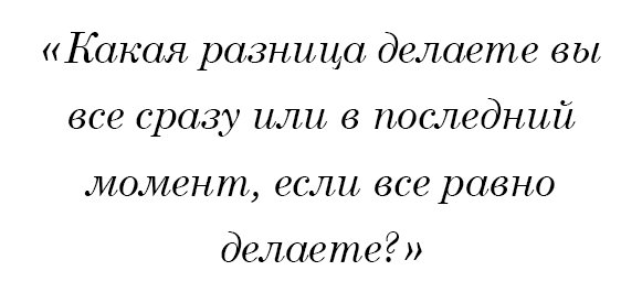 Какая разница делаете вы все сразу или в последний момент, если все равно делаете?