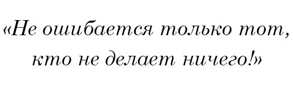 Не ошибается только тот, кто не делает ничего!