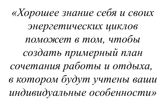 Хорошее знание себя и своих энергетических циклов поможет в том, чтобы создать примерный план сочетания работы и отдыха, в котором будут учтены ваши индивидуальные особенности