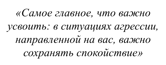 Самое главное, что важно усвоить: в ситуациях агрессии, направленной на вас, важно сохранять спокойствие