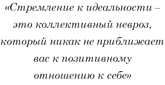 Стремление к идеальности - это коллективный невроз, который никак не приближает вас к позитивному отношению к себе