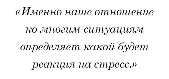 Именно наше отношение ко многим ситуациям определяет какой будет реакция на стресс