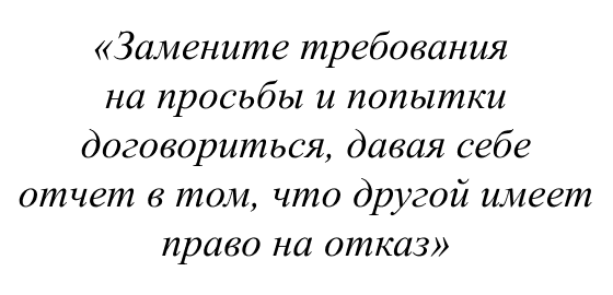 Замените требования на просьбы и попытки договориться, давая себе отчет в том, что другой имеет право на отказ