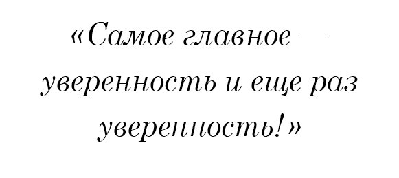 Самое главное — уверенность и еще раз уверенность!