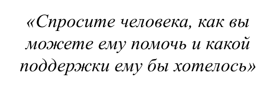 Спросите человека, как вы можете ему помочь и какой поддержки ему бы хотелось