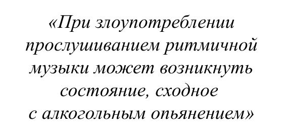 При злоупотреблении прослушиванием ритмичной музыки может возникнуть состояние, сходное с алкогольным опьянением