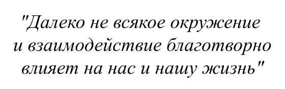 Далеко не всякое окружение и взаимодействие благотворно влияет на нас и нашу жизнь