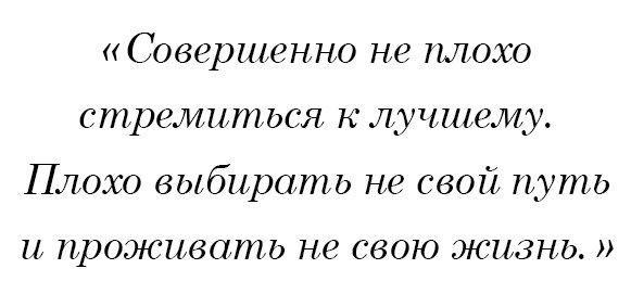 Совершенно не плохо стремиться к лучшему. Плохо выбирать не свой путь и проживать не свою жизнь.