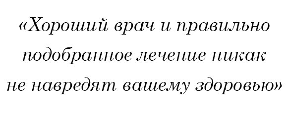 Хороший врач и правильно подобранное лечение никак не навредят вашему здоровью