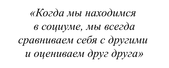 Когда мы находимся в социуме, мы всегда сравниваем себя с другими и оцениваем друг друга