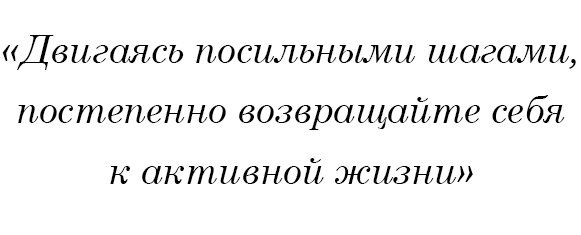 Двигаясь посильными шагами, постепенно возвращайте себя к активной жизни