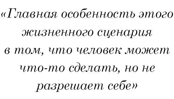 Главная особенность этого жизненно сценария в том, что человек может что-то сделать, но не разрешает себе.