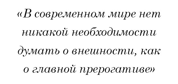 В современном мире нет никакой необходимости думать о внешности, как о главной прерогативе.