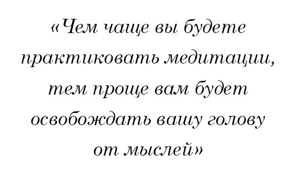 Чем чаще вы будете практиковать медитации, тем проще вам будет освобождать вашу голову от мыслей.