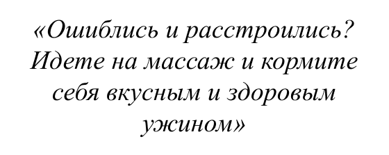 Ошиблись и расстроились? Идете на массаж и кормите себя вкусным и здоровым ужином