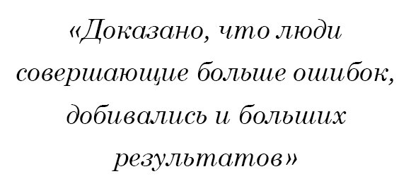 Доказано, что люди совершающие больше ошибок, добивались и больших результатов