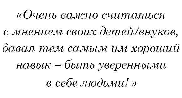 Очень важно считаться с мнением своих детей/внуков, давая тем самым им хороший навык – быть уверенными в себе людьми