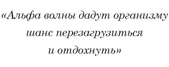 Альфа волны дадут организму шанс перезагрузиться и отдохнуть.