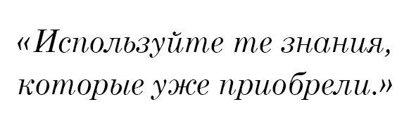 Используйте те знания, которые уже приобрели